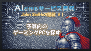 AIと作るサービス開発JohnSmithの挑戦＃１予算内のゲーミングPCを探す