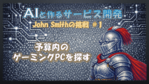 AIと作るサービス開発JohnSmithの挑戦＃１予算内のゲーミングPCを探す
